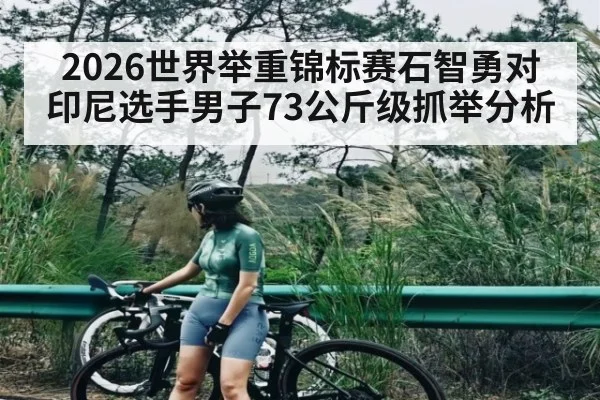 2026世界举重锦标赛石智勇对印尼选手男子73公斤级抓举分析